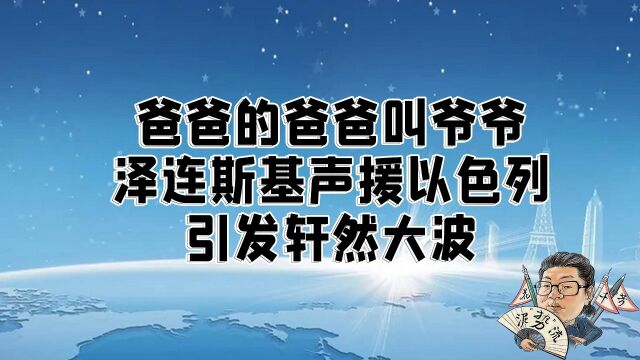 花千芳:爸爸的爸爸叫爷爷!泽连斯基声援以色列引发轩然大波