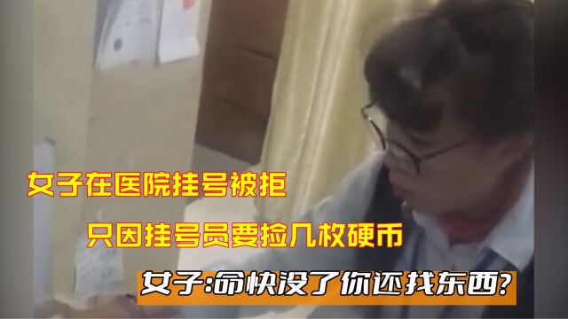 女子在医院挂号被拒,只因挂号员要捡几枚硬币,女子:命快没了你还找东西?