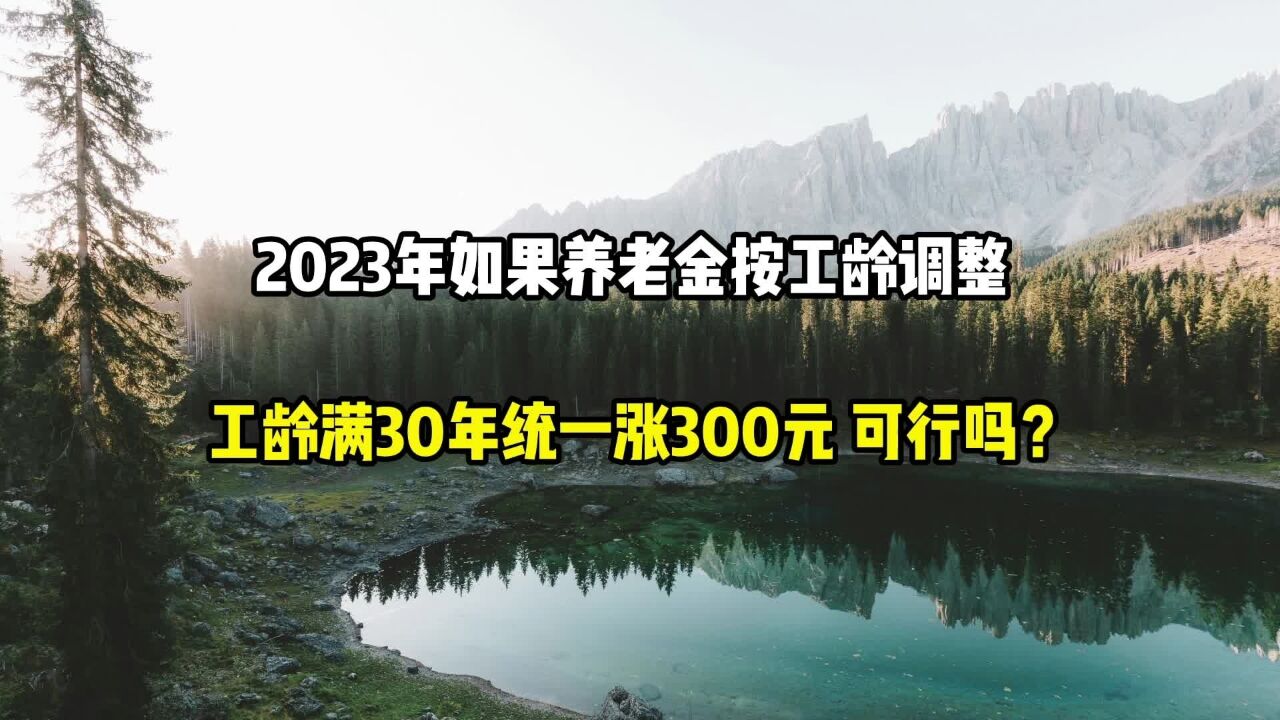 2023年如果养老金按工龄调整,工龄满30年统一涨300元,可行吗?