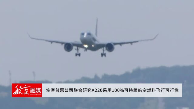 空客普惠公司联合研究A220采用100%可持续航空燃料飞行可行性