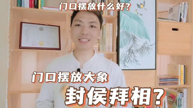 大门口摆放大象封侯拜相,门口摆放什么好有什么讲究?门口大象摆件寓意.风卜水好局力易学者杨道明易示乎