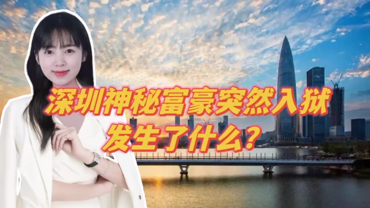 深圳神秘富豪突然入狱,发生了什么?