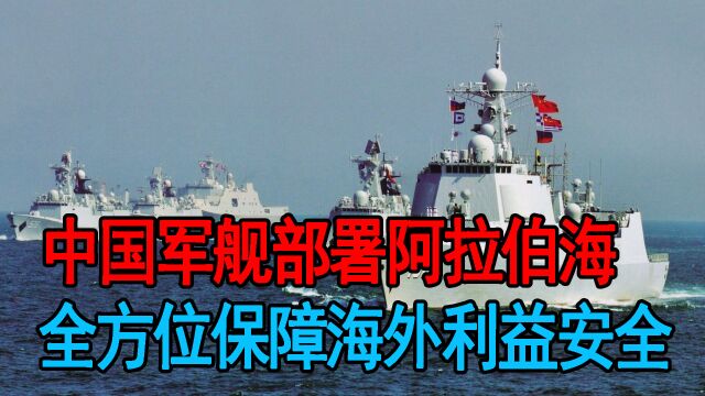 中国军舰部署阿拉伯海,全方位保障海外利益安全,美国也不敢忽视