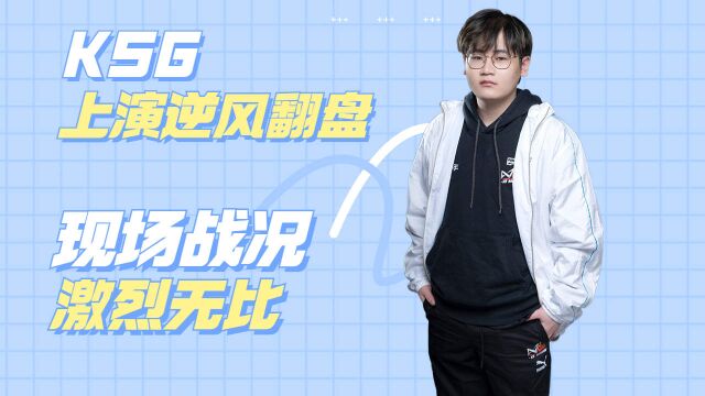 KSG上演逆风翻盘,现场战况激烈无比