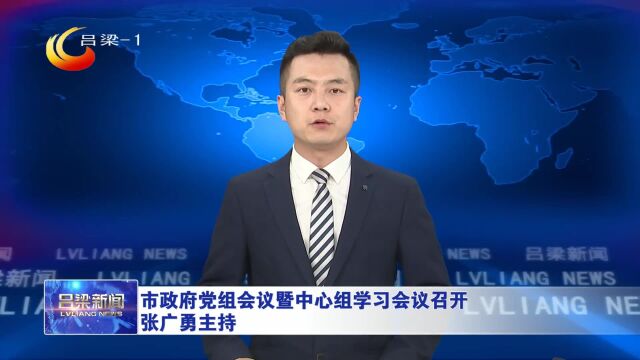 吕梁市政府党组会议暨中心组学习会议召开 张广勇主持