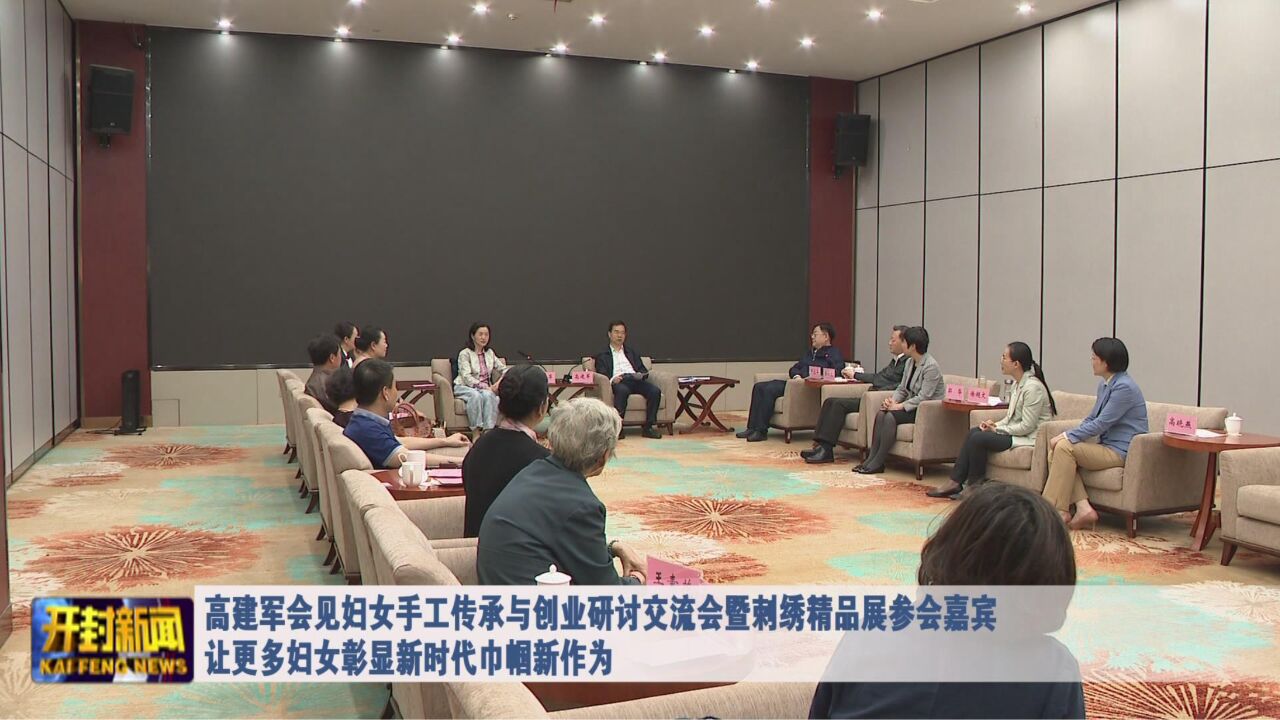 高建军会见妇女手工传承与创业研讨交流会暨刺绣精品展参会嘉宾让更多妇女彰显新时代巾帼新作为