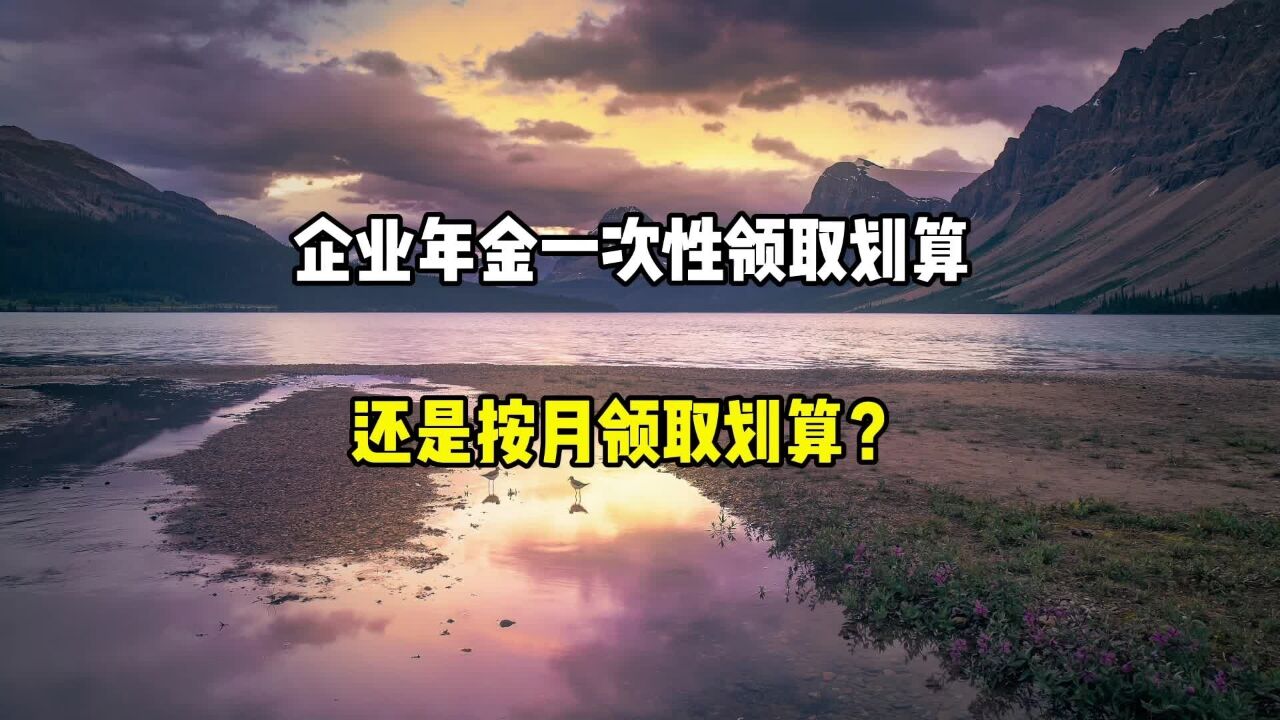 企业年金一次性领取划算,还是按月领取划算?