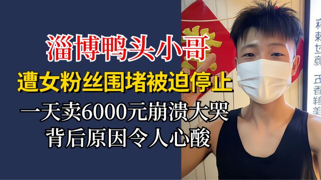 鸭头小哥遭女粉丝只摸不买,一天卖6000崩溃大哭,举动获网友众赞