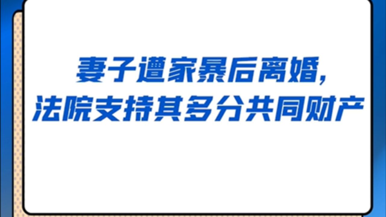 妻子遭家暴后起诉离婚,法院判决支持其多分共同财产