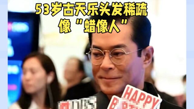 53岁古天乐头发稀疏像“蜡像人”