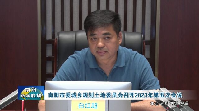 南阳市委城乡规划土地委员会召开2023 年第五次会议