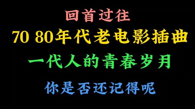 回顾70 80年代老电影插曲,一代人的青春岁月,如今还有人记得吗