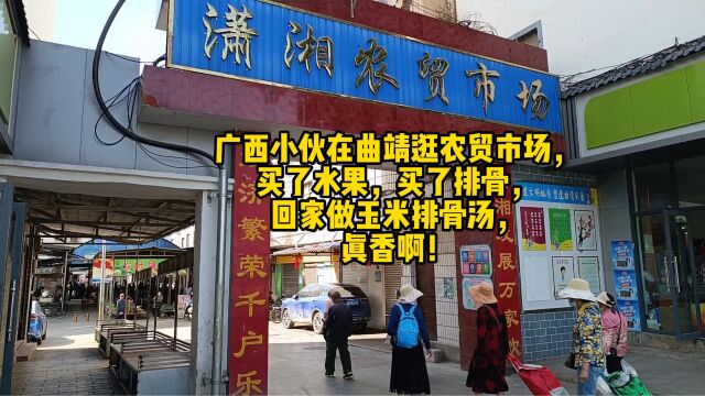 广西小伙在曲靖逛农贸市场,买了水果,买了排骨,回家做玉米排骨汤,真香啊!