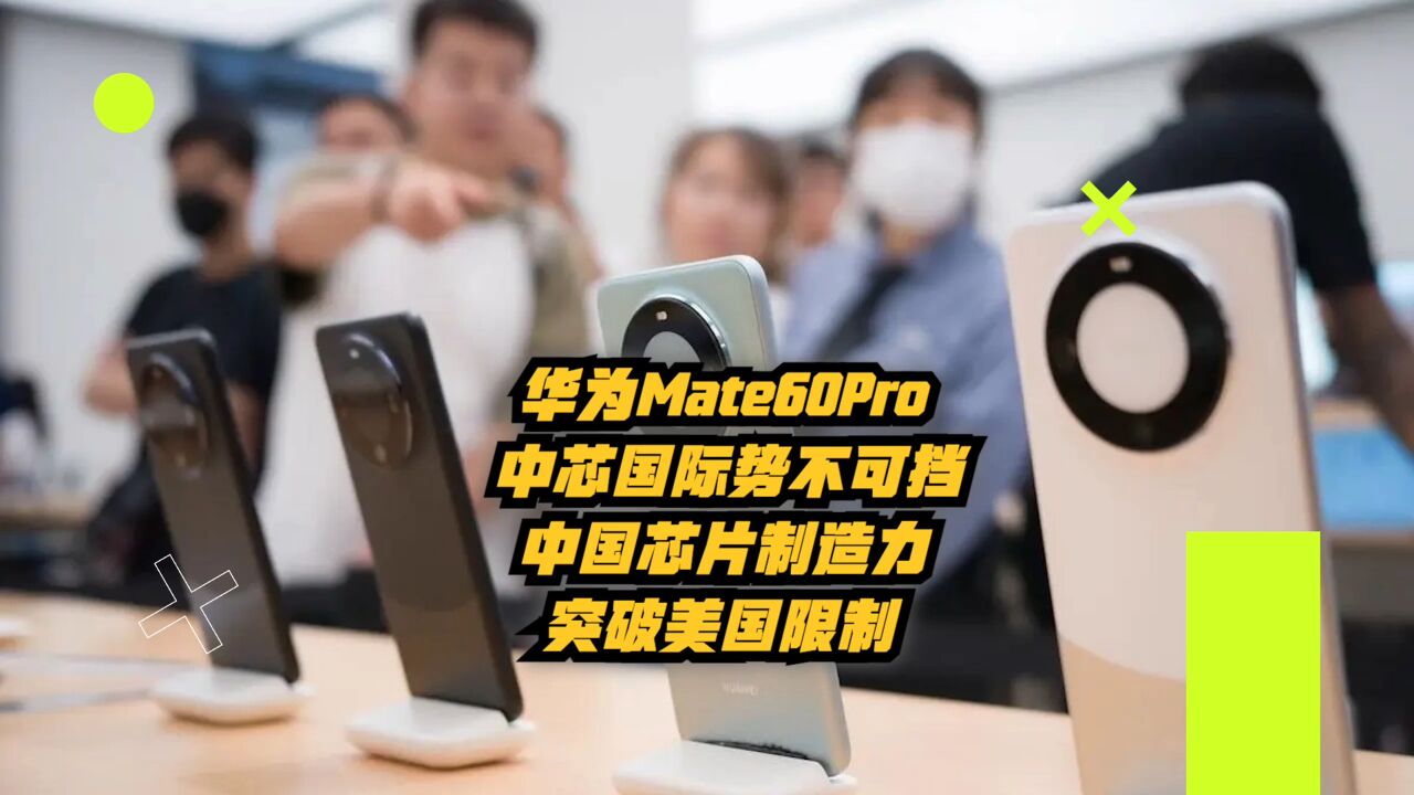 华为Mate60Pro:中芯国际势不可挡,中国芯片制造力突破美国限制