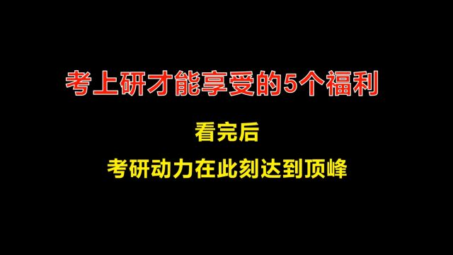 考上研才能享受的5个福利 | 看完后,考研动力在此刻达到顶峰!