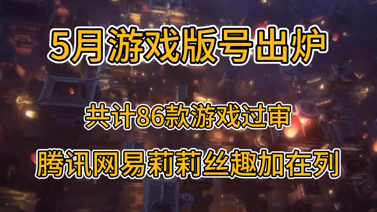 5月游戏版号出炉,共86款游戏过审,腾讯网易莉莉丝趣加在列