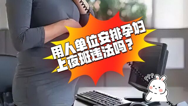 用人单位安排孕妇上夜班违法吗?八通来说!