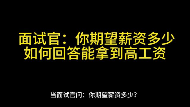 005:面试官:你期望薪资多少?如何回答能拿到高工资?2