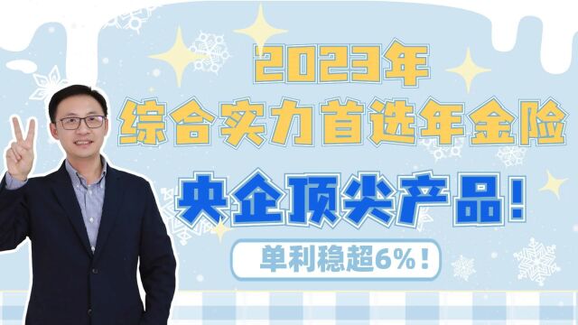 2023综合实力首选年金险,央企顶尖产品,单利稳超6%!