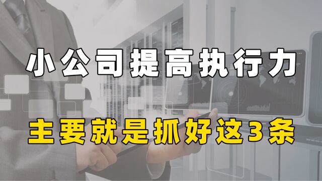 小公司提高执行力,其实很简单,主要就是抓好这3条