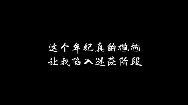 这个尴尬的年纪确实让我好迷茫,你们也有这样的感觉吗