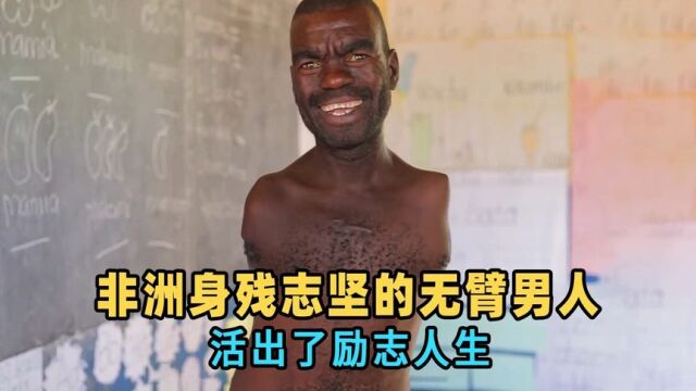 非洲身残志坚的无臂男人,坚强的他没有放弃自己,活出了励志人生