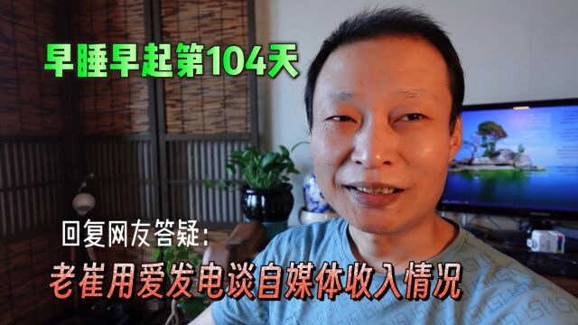 坚持第104天!回复网友答疑,老崔“用爱发电”谈目前自媒体收入情况