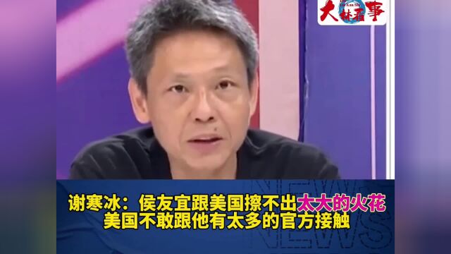 谢寒冰:侯友宜跟美国擦不出太大的火花,不敢跟他有太多官方接触