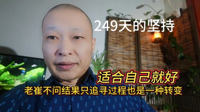 坚持第249天!老崔不问结果只追寻过程也是一种转变,适合自己就好