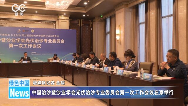 中国治沙暨沙业学会光伏治沙专业委员会第一次工作会议在京举行