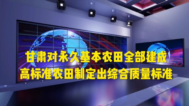 甘肃对永久基本农田全部建成高标准农田制定出综合质量标准