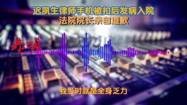 迟夙生律师手机被扣后发病入院,最新:法院院长已亲自道歉