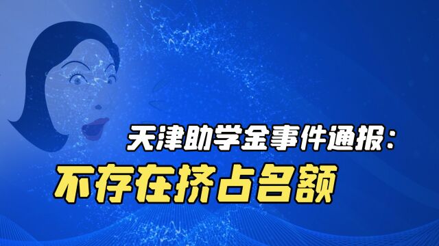 高校通报学生称助学金名额被挤掉,我的一等助学金说没有就没有了,天津助学金当事人不认可调查结果