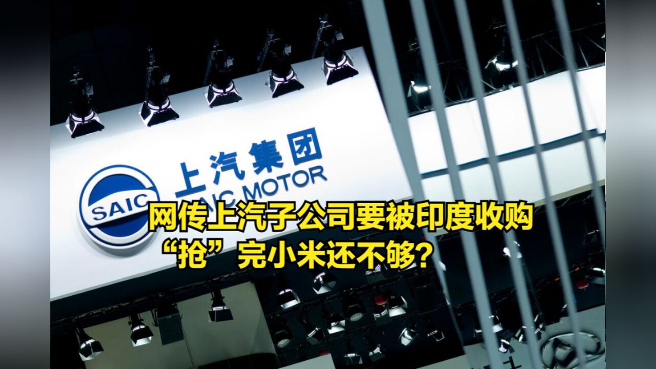 网传上汽子公司要被印度低价收购,“抢”完小米还不够?