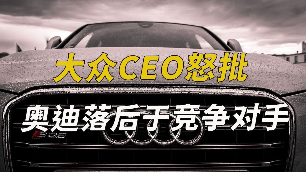 大众CEO怒批,奥迪落后于竞争对手