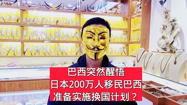 巴西突然醒悟,日本200万人移民巴西准备实施换国计划?