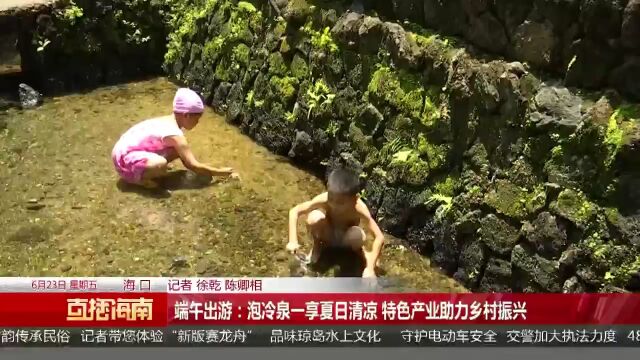 端午出游:泡冷泉一享夏日清凉 特色产业助力乡村振兴