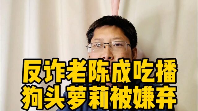 “反诈老陈”成吃播博主?本人回应 狗头萝莉被嫌弃一生 网红不易