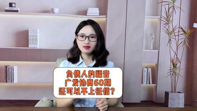 负债人的福音,广发协商60期,还可以不上征信? 