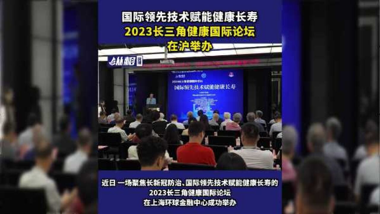 国际领先技术赋能健康长寿,2023长三角健康国际论坛在沪举办