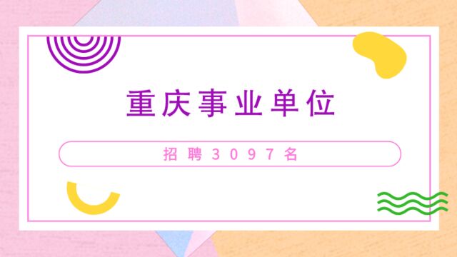 重庆事业单位招聘3097 人,岗位种类多、名额多,10 月 19 日起报名