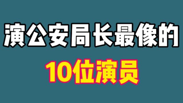 10位扮演“公安局长”的演员,张嘉译吴越丁海峰,看看你最喜欢谁