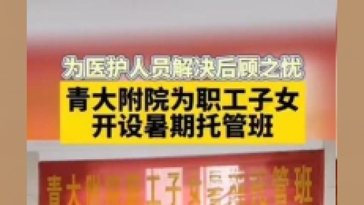 为医护人员解决后顾之忧,青大附院为职工子女开设暑期托管班