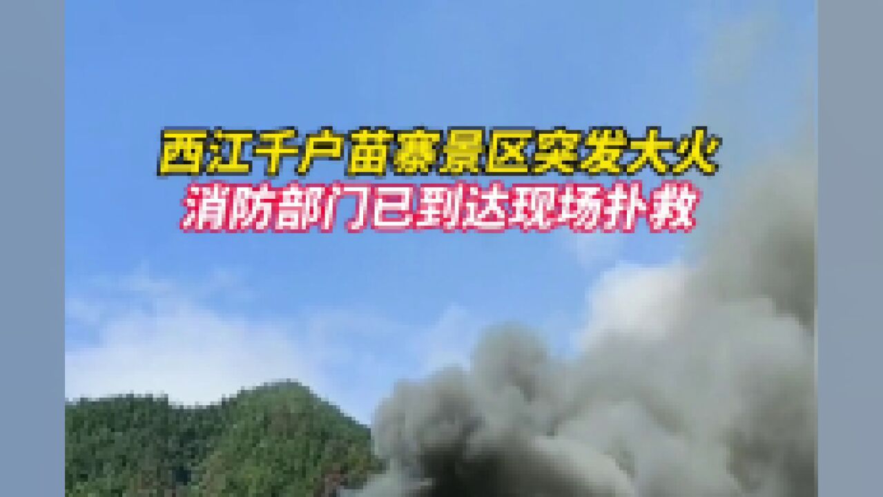 7月10日,突发!,消防部门已到达现场扑救.西江千户苗寨位于贵州省黔东南州雷山县境内,由八个自然寨组成