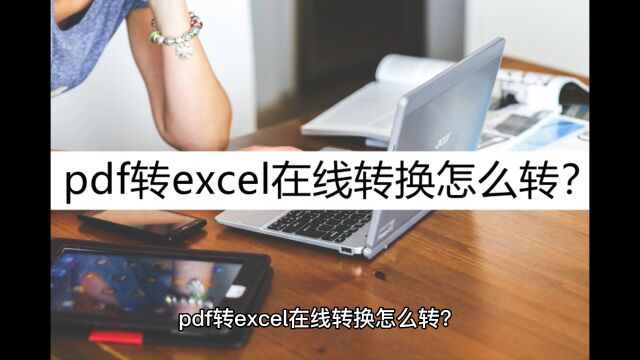 pdf转excel在线转换怎么转?学会这几个转换方法