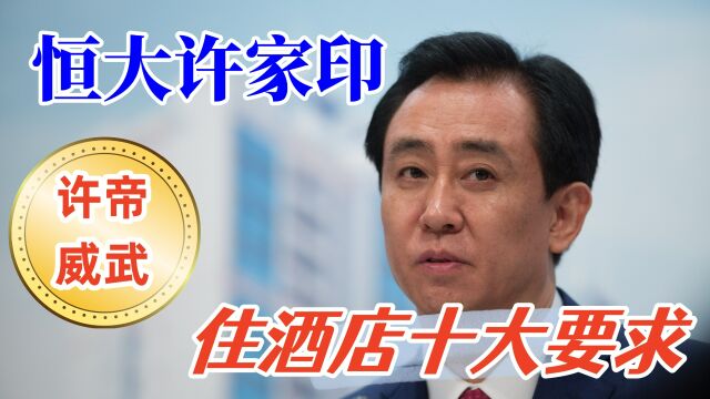 恒大许家印住酒店十大要求令人惊叹,许帝的奢靡生活果然不同凡响