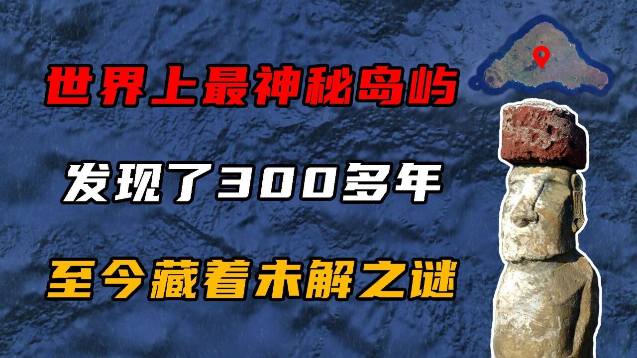 世界上最神秘的岛屿,发现了300多年,至今还藏着未解之谜!