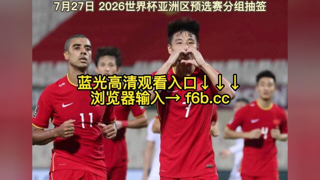 2026世界杯亚洲区预选赛分组抽签仪式官方直播(全程中文)高清视频观看