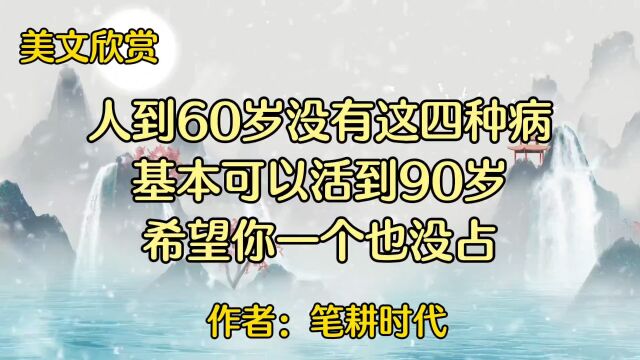 美文欣赏:《人到60岁没有这四种病,基本可以活到90岁,希望你一个也没占》