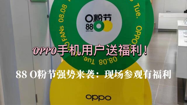 OPPO手机用户的专属福利!88 O粉节强势来袭:现场参观有福利